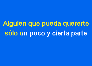 Alguien que pueda quererte

sdlo un poco y cierta parte