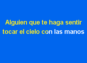 Alguien que te haga sentir

tocar el cielo con las manos