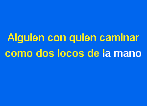 Alguien con quien caminar

como dos locos de la mano