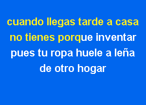 cuando llegas tarde a casa

no tienes porque inventar

pues tu ropa huele a leFIa
de otro hogar