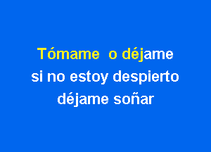 Tdmame o d(ajame

si no estoy despierto
d(ajame soflar