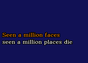 Seen a million faces
seen a million places die