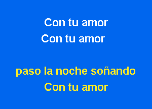 Con tu amor
Con tu amor

paso la noche sof1ando
Con tu amor