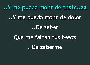 ..Y me puedo morir de triste..za
..Y me puedo morir de dolor
..De saber
Que me faltan tus besos

..De saberme