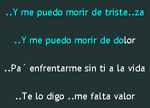 ..Y me puedo morir de triste..za

..Y me puedo morir de dolor

..Pa' enfrentarme sin ti a la Vida

..Te lo digo ..me falta valor