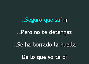 ..Seguro que sufrir

..Pero no te detengas

..Se ha borrado la huella

De lo que yo te di