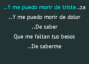 ..Y me puedo morir de triste..za
..Y me puedo morir de dolor
..De saber
Que me faltan tus besos

..De saberme