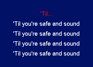 'Til you're safe and sound

'Til you're safe and sound

'Til you're safe and sound

'Til you're safe and sound