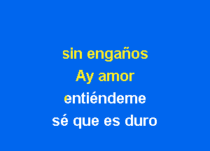 sin engaflos

Ay amor
entit'andeme
S(e que es duro