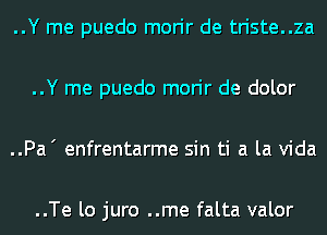 ..Y me puedo morir de triste..za

..Y me puedo morir de dolor

..Pa' enfrentarme sin ti a la Vida

..Te lo juro ..me falta valor