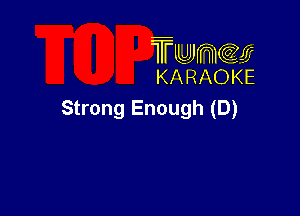 TMJJWCGM
KARAOKE

Strong Enough (D)