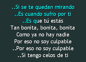 ..Si se te quedan mirando
..Es cuando sufro por ti
..Es que tlj estais
Tan bonita, bonita, bonita
Como ya no hay nadie
Por eso no soy culpable

..Por eso no soy culpable
..Si tengo celos de ti l