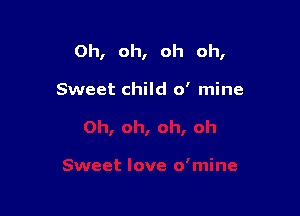 Oh, oh, oh oh,

Sweet child 0' mine