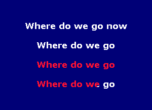 Where do we go now

Where do we go