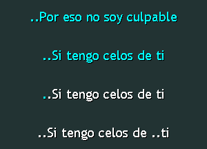 ..Por eso no soy culpable

..Si tengo celos de ti

..Si tengo celos de ti

..Si tengo celos de ..ti