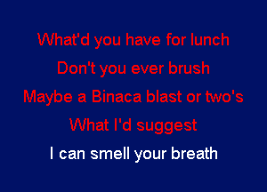 I can smell your breath
