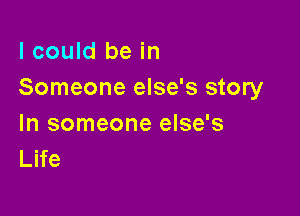 I could be in
Someone else's story

In someone else's
Life