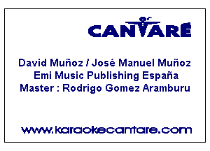 CANVARE

David MuFIoz Nosfa Manuel MuFIoz
Emi Music Publishing EspaFIa
Master 1 Rodrigo Gomez Aramburu

WWW KOI'CIOKBCGFTTGI'S.COTI1
