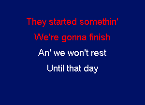 An' we won't rest
Until that day