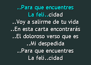 ..Para que encuentres
La feli..cidad

..Voy a salirme de tu Vida

..En esta carta encontrarais

..El doloroso verso que es
..Mi despedida

..Para que encuentres
La feli..cidad