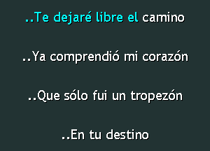 ..Te dejare? libre el camino
..Ya comprendid mi corazdn
..Que sdlo fui un tropezc'm

..En tu destino