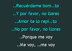 ..Recuadame boni..to
..Y por favor, no llores

..Amor te lo repi..to

..No por favor, no llores

..Porque me voy

..Me voy, ..me voy