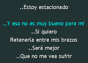 ..Estoy estacionado

..Y eso no es muy bueno para ml'
..Si quiero
Retenerla entre mis brazos
..Serai mejor
..Que no me vea sufrir