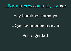 ..Por mujeres como tlj, ..amor

Hay hombres como yo

..Que se pueden mor..ir

Por dignidad