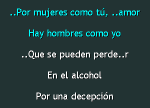 ..Por mujeres como mi, ..amor
Hay hombres como yo
..Que se pueden perde..r
En el alcohol

Por una decepcic'm