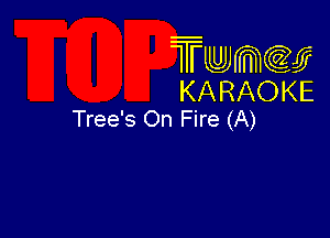 Twmcw
KARAOKE
Tree's On Fire (A)