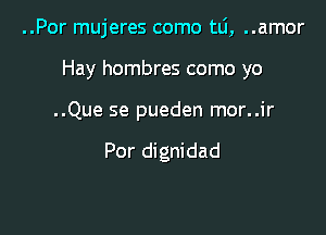 ..Por mujeres como tlj, ..amor

Hay hombres como yo

..Que se pueden mor..ir

Por dignidad