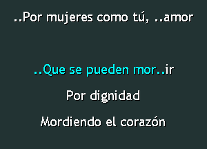 ..Por mujeres como tlj, ..amor

..Que se pueden mor..ir
Por dignidad

Mordiendo el corazc'm