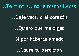 ..Te di mi a..mor a manos llenas
..Deje? vacf..o el corazdn
..Quiero que me digas
Si por haberte amado

Cause? tu perdicidn