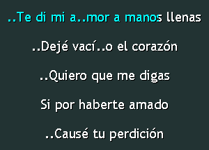 ..Te di mi a..mor a manos llenas
..Deje? vacf..o el corazdn
..Quiero que me digas
Si por haberte amado

Cause? tu perdicidn