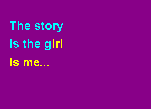 The story
Is the girl

Is me...