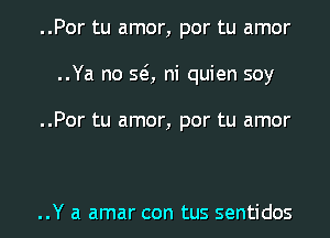 ..Por tu amor, por tu amor
..Ya no SQ ni quien soy

..Por tu amor, por tu amor

..Y a amar con tus sentidos