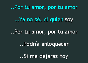 ..Por tu amor, por tu amor
..Ya no SQ ni quien soy
..Por tu amor, por tu amor

. .Podn'a enloquecer

..Si me dejaras hey I