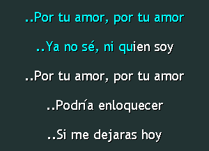 ..Por tu amor, por tu amor
..Ya no SQ ni quien soy
..Por tu amor, por tu amor

. .Podn'a enloquecer

..Si me dejaras hey I