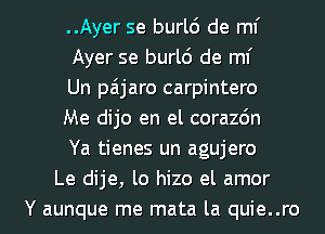 ..Ayer se burl6 de ml'
Ayer se burl6 de ml'
Un paijaro carpintero
Me dijo en el corazdn
Ya tienes un agujero
Le dije, lo hizo el amor
Y aunque me mata la quie..ro