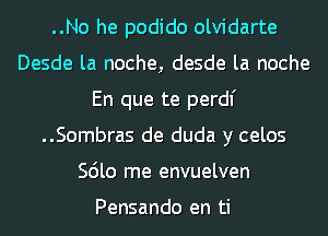 ..No he podido olvidarte
Desde la noche, desde la noche
En que te perdl'
..Sombras de duda y celos
Scilo me envuelven

Pensando en ti