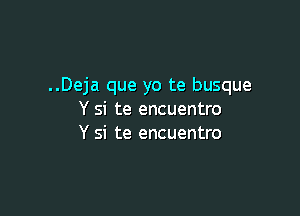 ..Deja que yo te busque

Y si te encuentro
Y si te encuentro