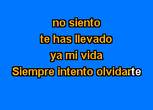 no siento
te has llevado

ya mi Vida
Siempre intento olvidarte