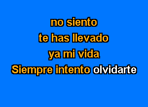 no siento
te has llevado

ya mi Vida
Siempre intento olvidarte