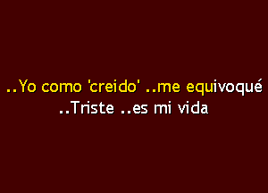 ..Yo como 'creido' ..me equivoqw

..Triste ..es mi Vida