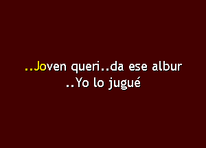 ..Joven quen'..da ese albur

..Yo lo jugw