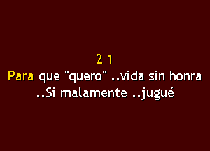 21

Para que quero ..v1'da sin honra
..Si malamente jugw