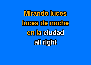 Mirando luces
Iuces de noche

en la ciudad
all right