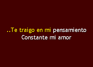 ..Te traigo en mi pensamiento

Constante mi amor