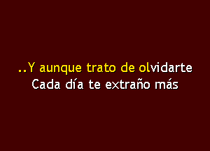 ..Y aunque trato de olvidarte

Cada dfa te extrafmo mas