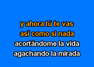 y ahora to te vas

asi como si nada
acortandome la Vida
agachando la mirada